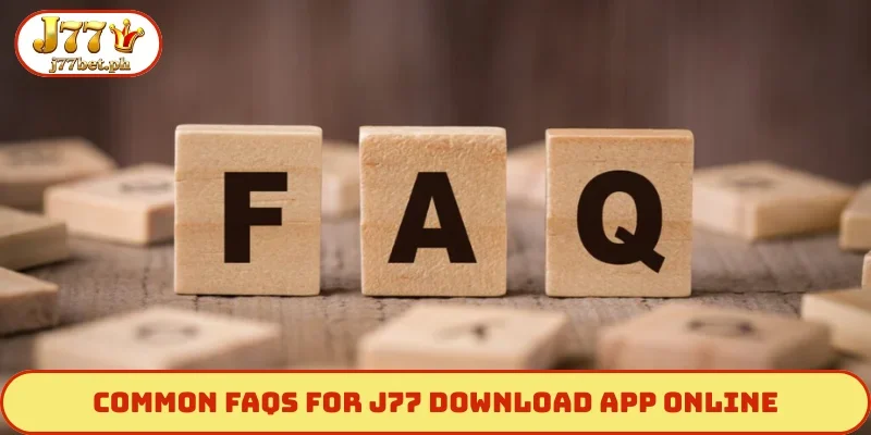 Common FAQs for J77 download app online